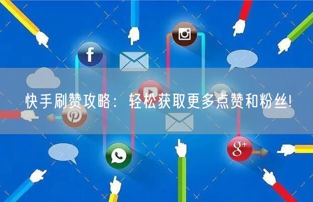 快手刷赞攻略:轻松获取更多点赞和粉丝!