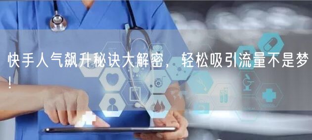 快手人气飙升秘诀大解密,轻松吸引流量不是梦!