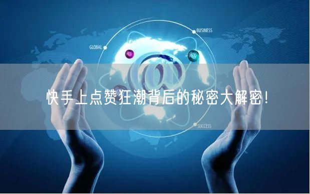 快手上点赞狂潮背后的秘密大解密!