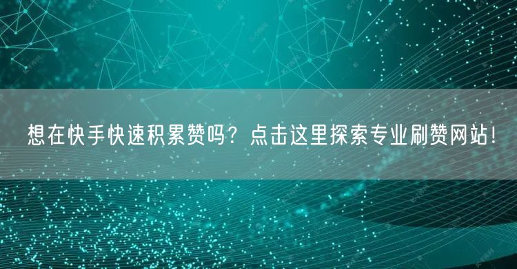 想在快手快速积累赞吗?点击这里探索专业刷赞网站!