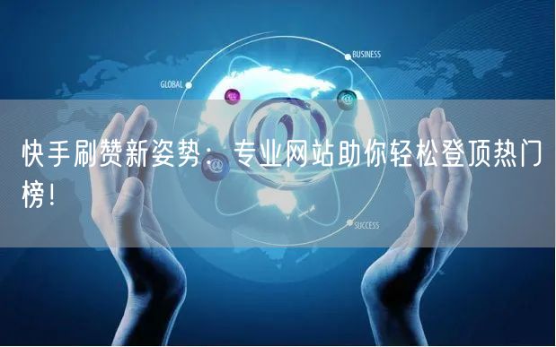 快手刷赞新姿势:专业网站助你轻松登顶热门榜!