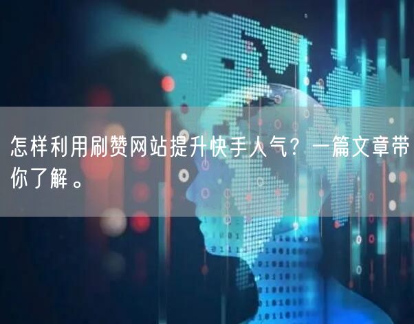 怎样利用刷赞网站提升快手人气?一篇文章带你了解。