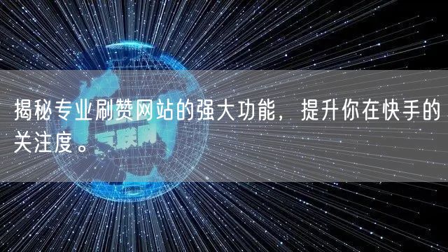 揭秘专业刷赞网站的强大功能,提升你在快手的关注度。