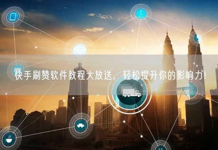 快手刷赞软件教程大放送,轻松提升你的影响力!