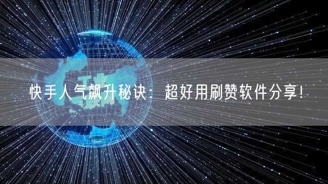 快手人气飙升秘诀:超好用刷赞软件分享!