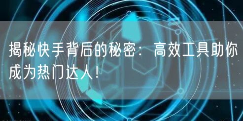 揭秘快手背后的秘密:高效工具助你成为热门达人!
