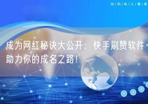 成为网红秘诀大公开:快手刷赞软件助力你的成名之路!