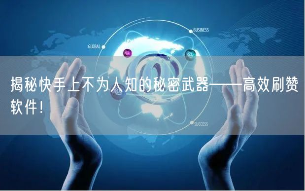 揭秘快手上不为人知的秘密武器——高效刷赞软件!