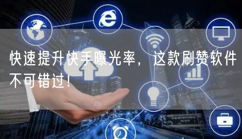 快速提升快手曝光率,这款刷赞软件不可错过!