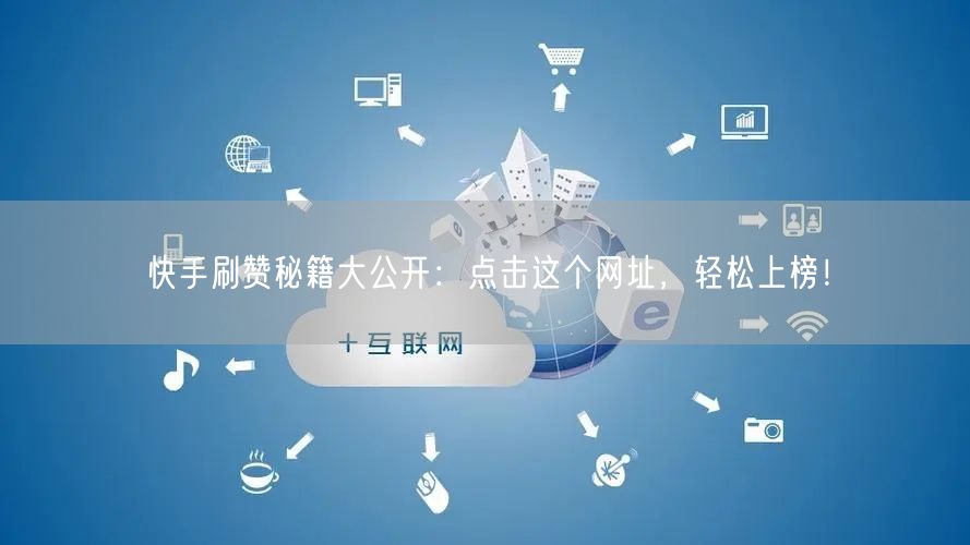 快手刷赞秘籍大公开:点击这个网址,轻松上榜!