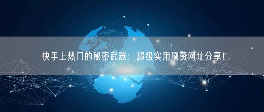 快手上热门的秘密武器:超级实用刷赞网址分享!