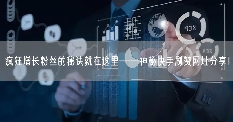 疯狂增长粉丝的秘诀就在这里——神秘快手刷赞网址分享!