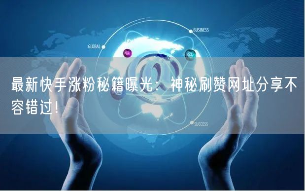 最新快手涨粉秘籍曝光:神秘刷赞网址分享不容错过!