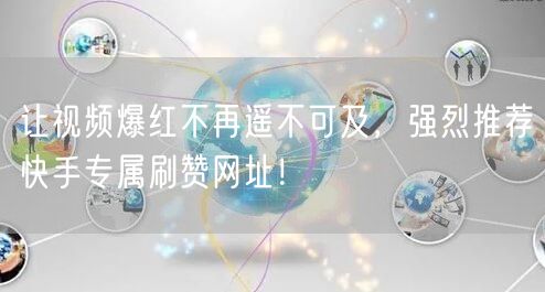 让视频爆红不再遥不可及,强烈推荐快手专属刷赞网址!