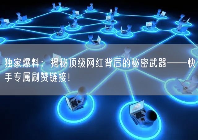 独家爆料:揭秘顶级网红背后的秘密武器——快手专属刷赞链接!