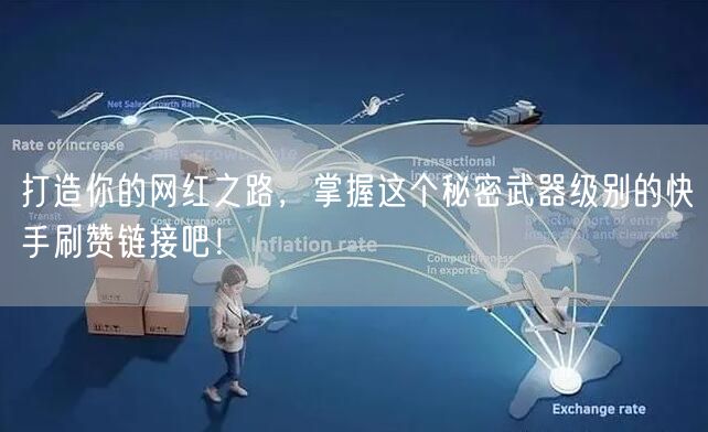 打造你的网红之路,掌握这个秘密武器级别的快手刷赞链接吧!