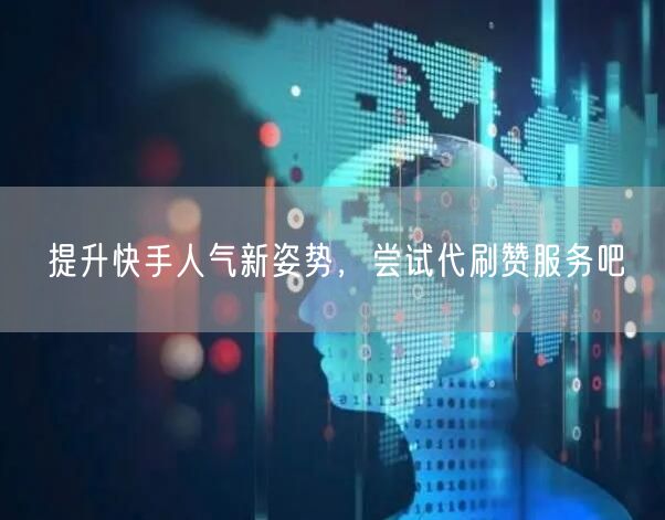 提升快手人气新姿势,尝试代刷赞服务吧