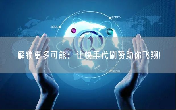 解锁更多可能:让快手代刷赞助你飞翔!
