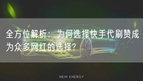 全方位解析:为何选择快手代刷赞成为众多网红的选择?