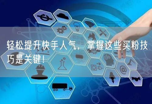 轻松提升快手人气,掌握这些买粉技巧是关键!
