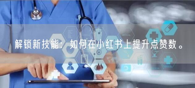 解锁新技能:如何在小红书上提升点赞数。