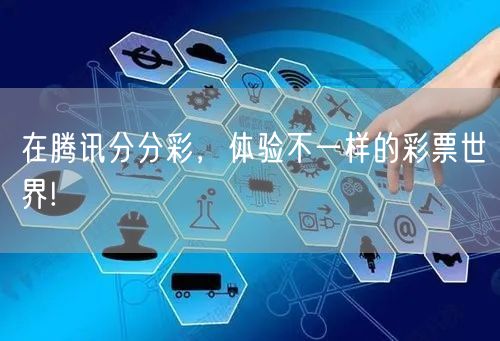 在腾讯分分彩,体验不一样的彩票世界!