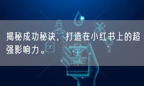 揭秘成功秘诀,打造在小红书上的超强影响力。