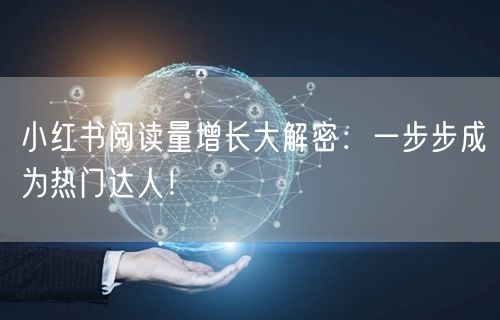 小红书阅读量增长大解密:一步步成为热门达人!