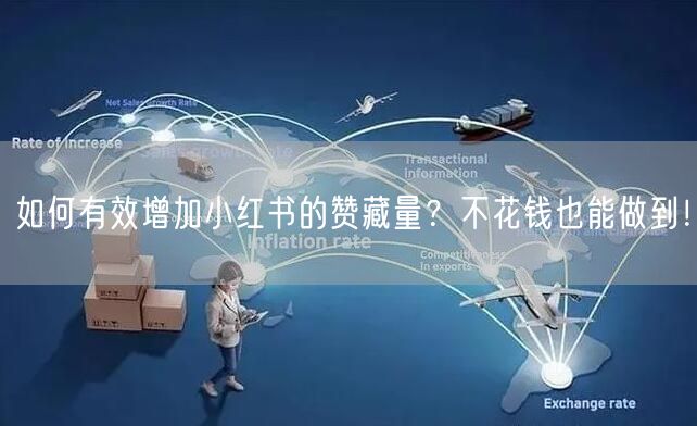 如何有效增加小红书的赞藏量?不花钱也能做到!