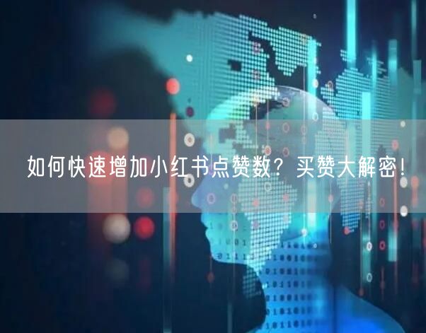 如何快速增加小红书点赞数?买赞大解密!