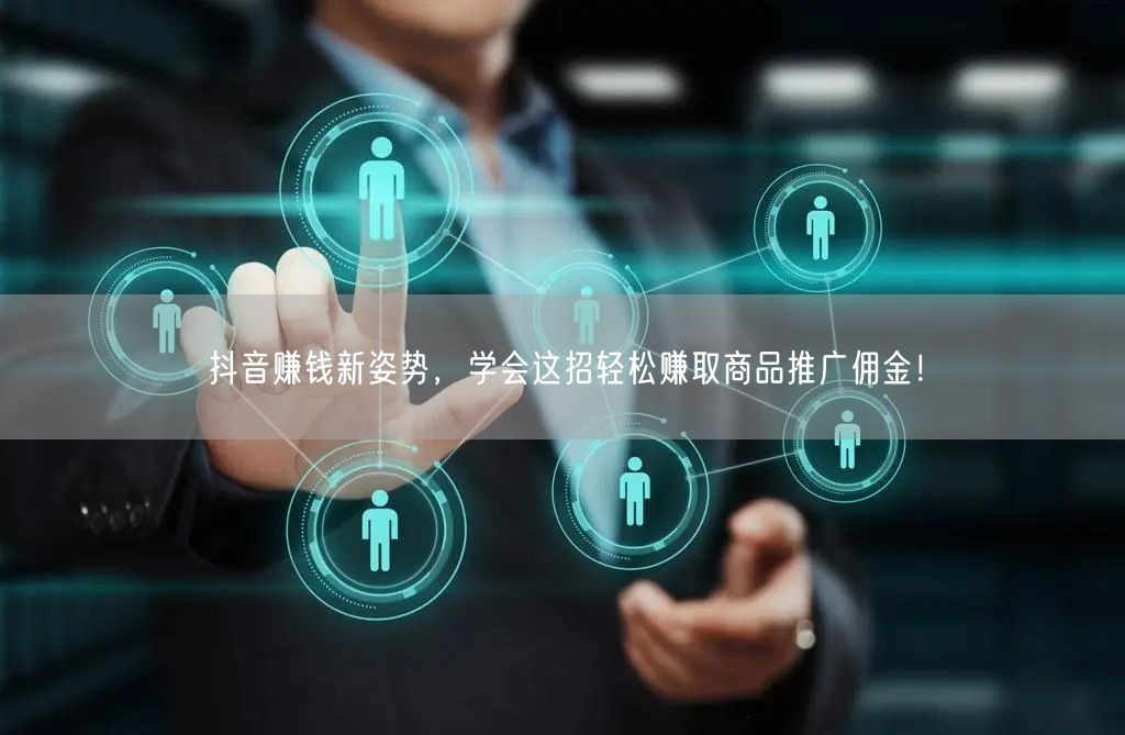 抖音赚钱新姿势,学会这招轻松赚取商品推广佣金!