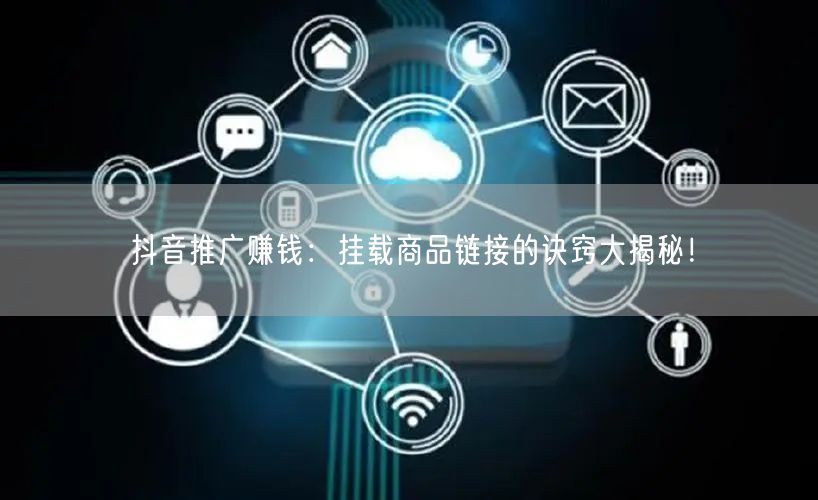 抖音推广赚钱:挂载商品链接的诀窍大揭秘!