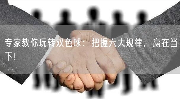 专家教你玩转双色球:把握六大规律,赢在当下!