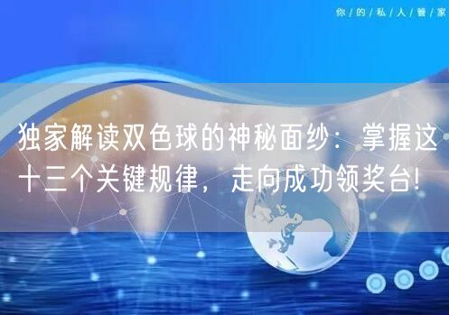 独家解读双色球的神秘面纱：掌握这十三个关键规律，走向成功领奖台!
