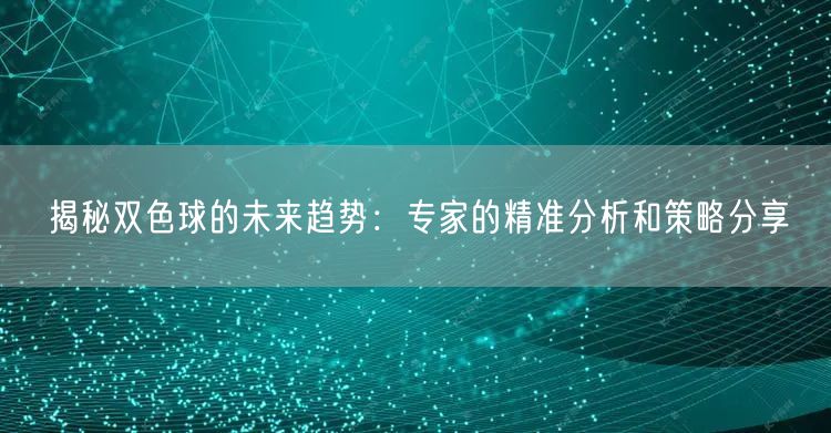 揭秘双色球的未来趋势：专家的精准分析和策略分享