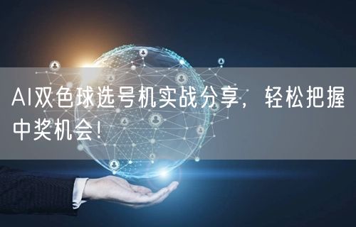 AI双色球选号机实战分享,轻松把握中奖机会!