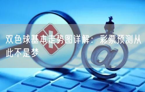 双色球基本走势图详解:彩票预测从此不是梦