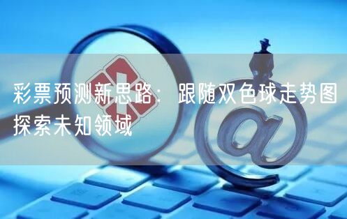 彩票预测新思路:跟随双色球走势图探索未知领域