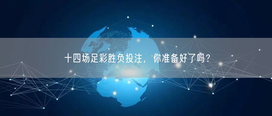 十四场足彩胜负投注,你准备好了吗?