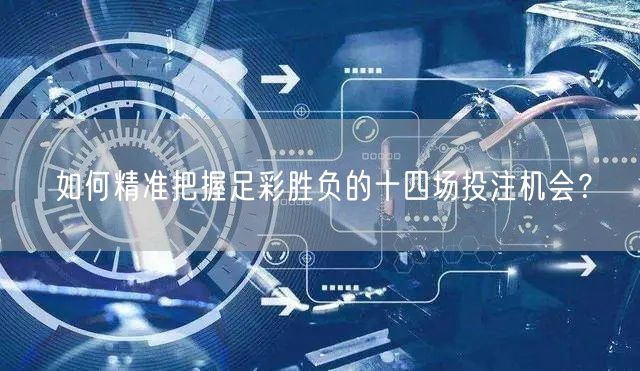 如何精准把握足彩胜负的十四场投注机会?