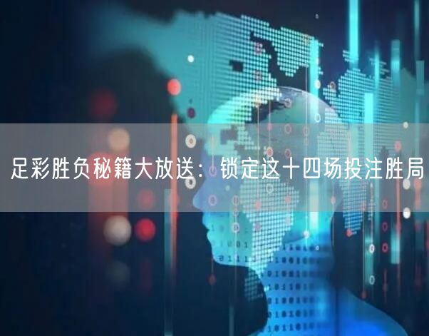 足彩胜负秘籍大放送:锁定这十四场投注胜局