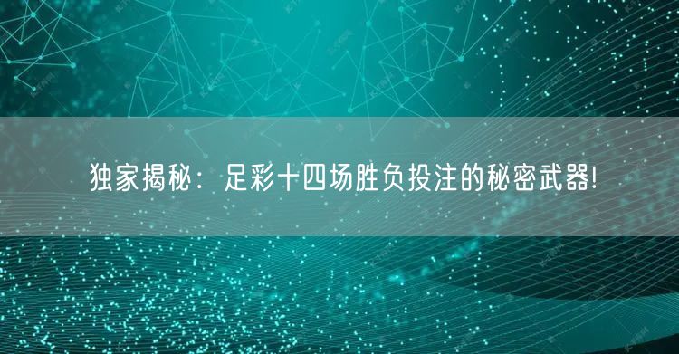 独家揭秘:足彩十四场胜负投注的秘密武器!