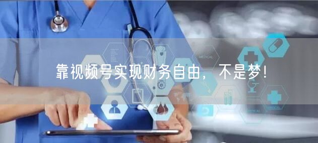 靠视频号实现财务自由，不是梦！