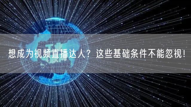 想成为视频直播达人？这些基础条件不能忽视！