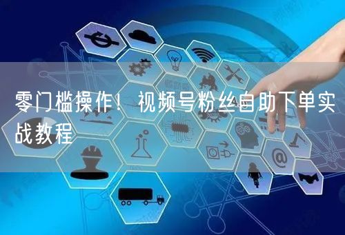 零门槛操作！视频号粉丝自助下单实战教程