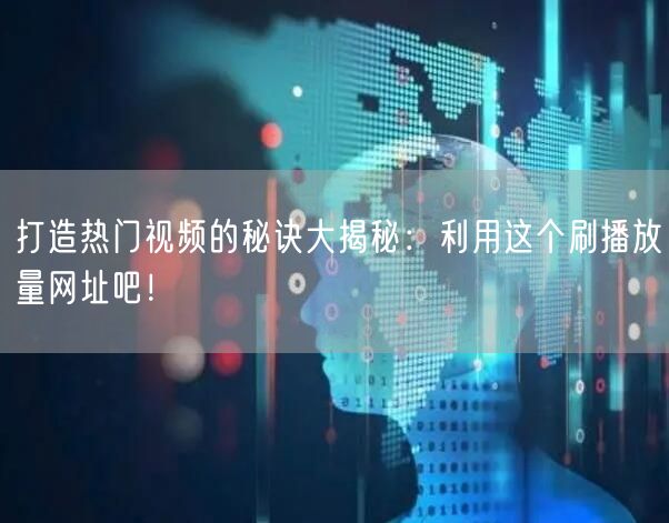 打造热门视频的秘诀大揭秘：利用这个刷播放量网址吧！
