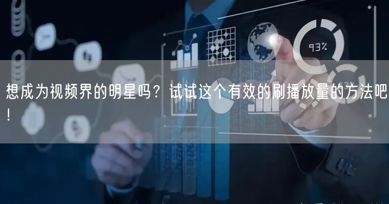 想成为视频界的明星吗?试试这个有效的刷播放量的方法吧!