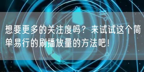 想要更多的关注度吗?来试试这个简单易行的刷播放量的方法吧!