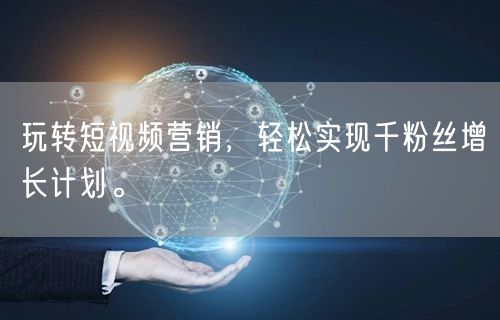 玩转短视频营销,轻松实现千粉丝增长计划。