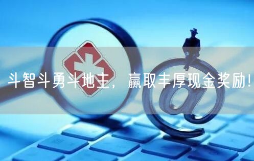 斗智斗勇斗地主,赢取丰厚现金奖励!